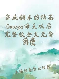 穿成翻车的绿茶Omega海王以后完整版全文免费阅读