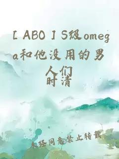 ［ABO］S级omega和他没用的男人们