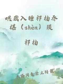 哄我入睡祁柚乔椹（shèn）琰