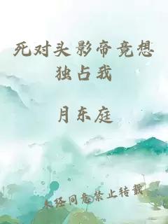 死对头影帝竟想独占我